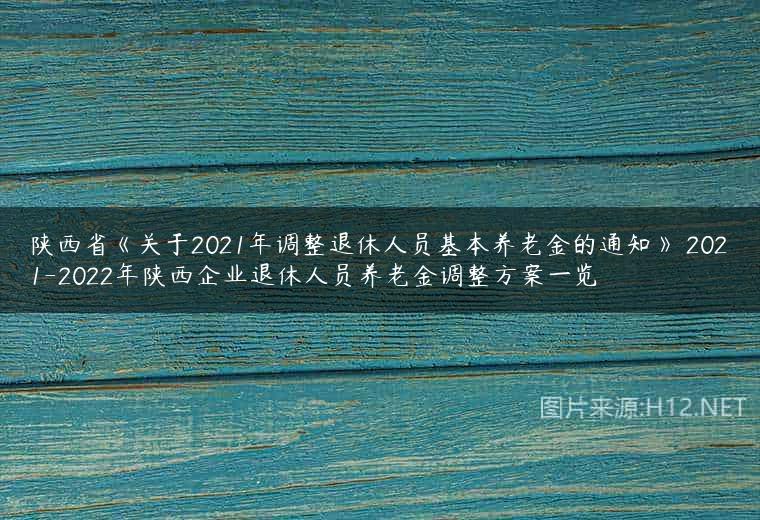 陕西省《关于2021年调整退休人员基本养老金的通知》 2021-2022年陕西企业退休人员养老金调整方案一览