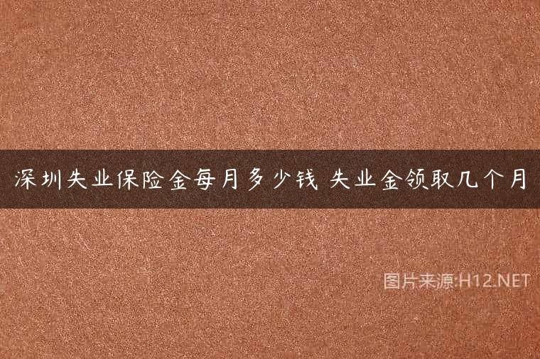 深圳失业保险金每月多少钱 失业金领取几个月