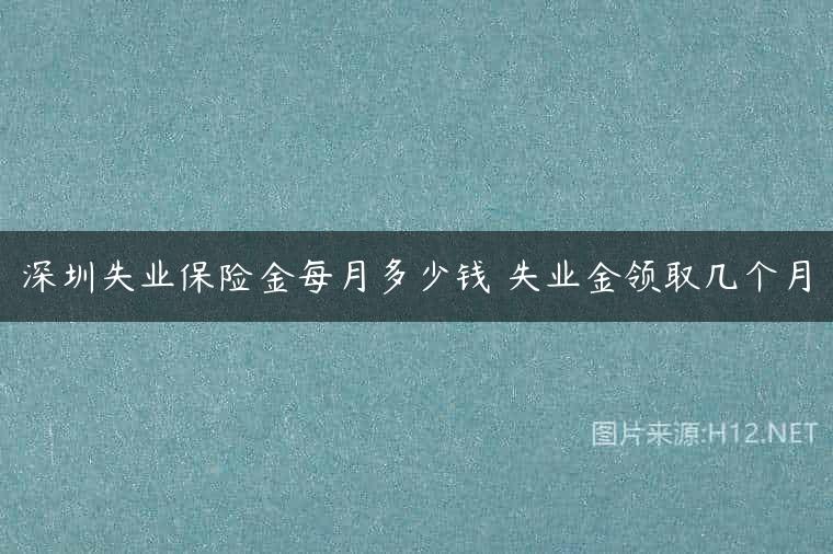 深圳失业保险金每月多少钱 失业金领取几个月