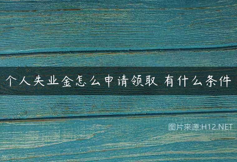 个人失业金怎么申请领取 有什么条件