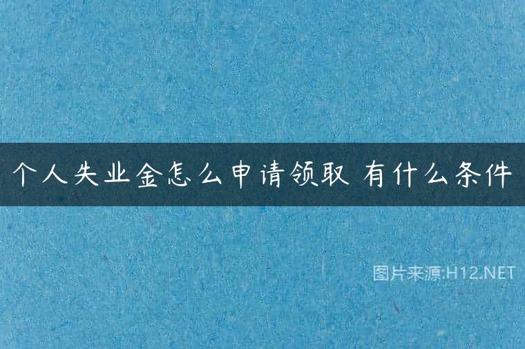 个人失业金怎么申请领取 有什么条件