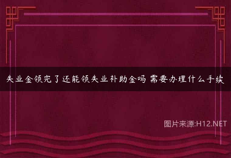 失业金领完了还能领失业补助金吗 需要办理什么手续
