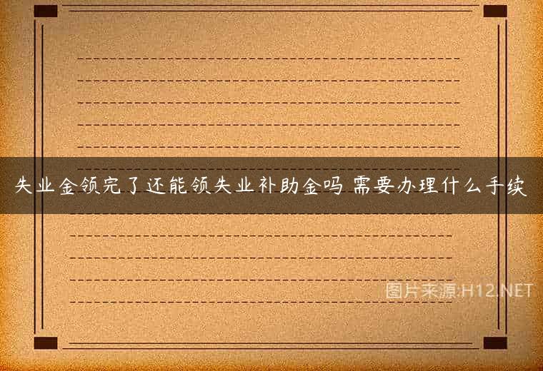 失业金领完了还能领失业补助金吗 需要办理什么手续