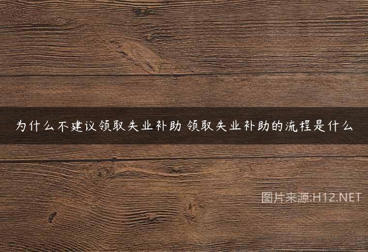为什么不建议领取失业补助 领取失业补助的流程是什么