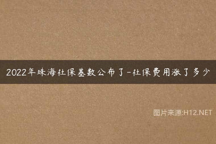 2022年珠海社保基数公布了-社保费用涨了多少