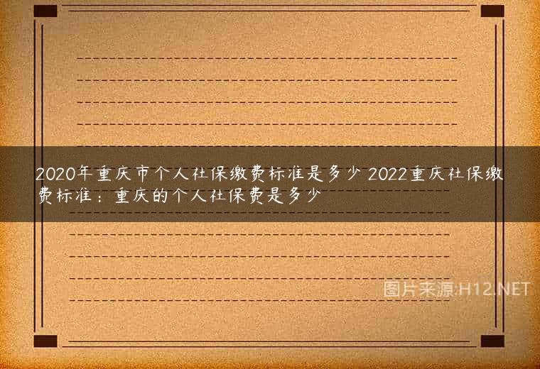 2020年重庆市个人社保缴费标准是多少 2022重庆社保缴费标准：重庆的个人社保费是多少