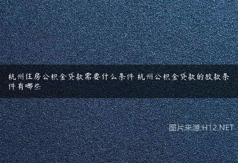 杭州住房公积金贷款需要什么条件 杭州公积金贷款的放款条件有哪些