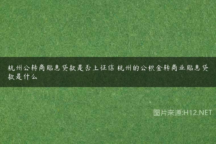 杭州公转商贴息贷款是否上征信 杭州的公积金转商业贴息贷款是什么