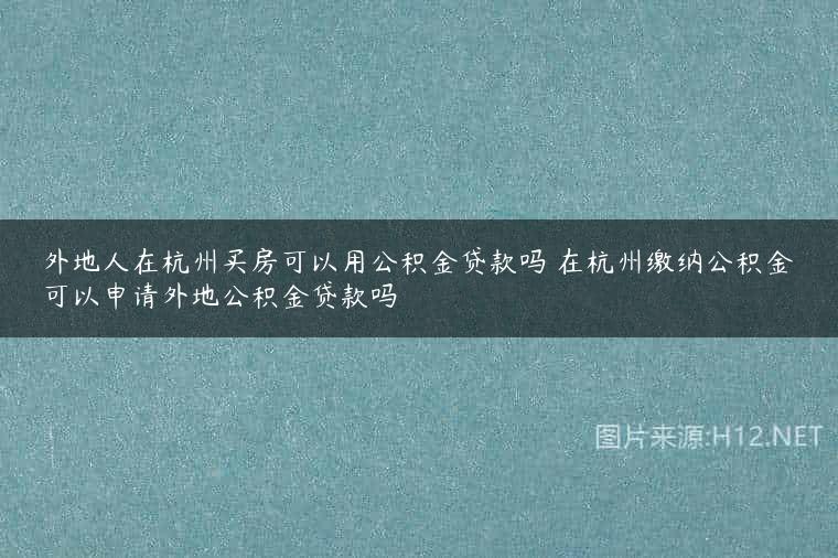 外地人在杭州买房可以用公积金贷款吗 在杭州缴纳公积金可以申请外地公积金贷款吗