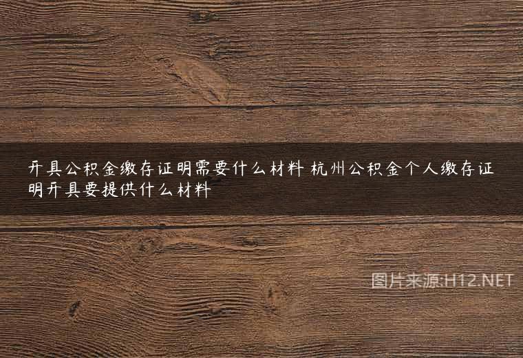 开具公积金缴存证明需要什么材料 杭州公积金个人缴存证明开具要提供什么材料