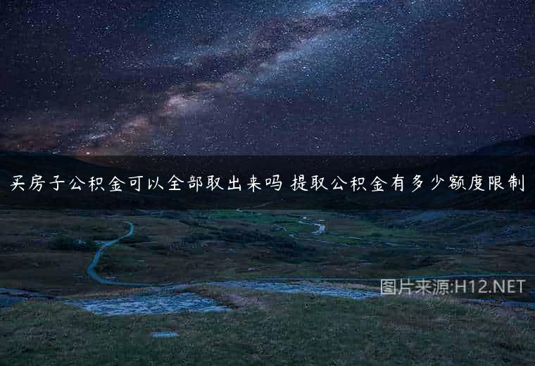 买房子公积金可以全部取出来吗 提取公积金有多少额度限制