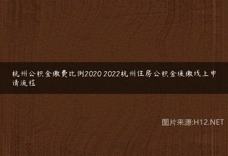 杭州公积金缴费比例2020 2022杭州住房公积金缓缴线上申请流程