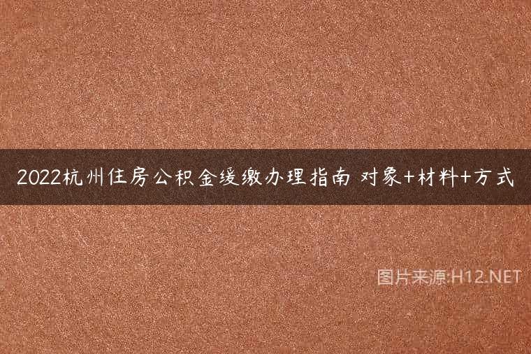 2022杭州住房公积金缓缴办理指南 对象+材料+方式