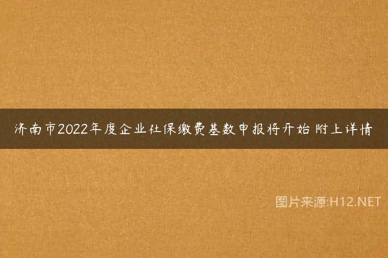 济南市2022年度企业社保缴费基数申报将开始 附上详情