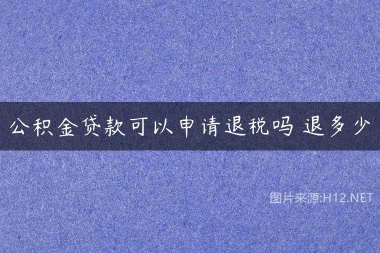 公积金贷款可以申请退税吗 退多少