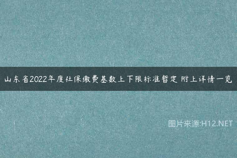 山东省2022年度社保缴费基数上下限标准暂定 附上详情一览