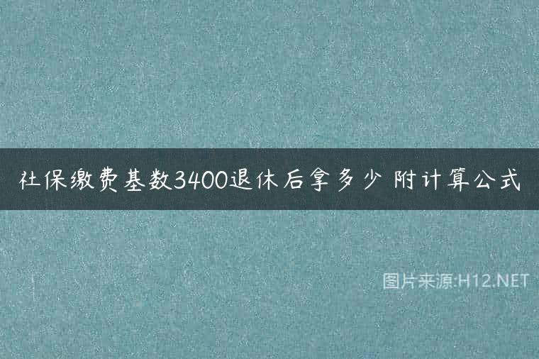 社保缴费基数3400退休后拿多少 附计算公式