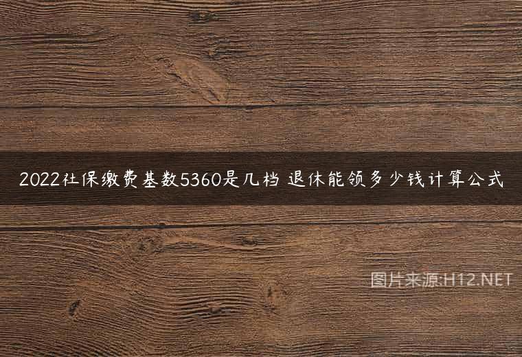 2022社保缴费基数5360是几档 退休能领多少钱计算公式