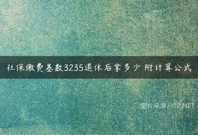 社保缴费基数3235退休后拿多少 附计算公式