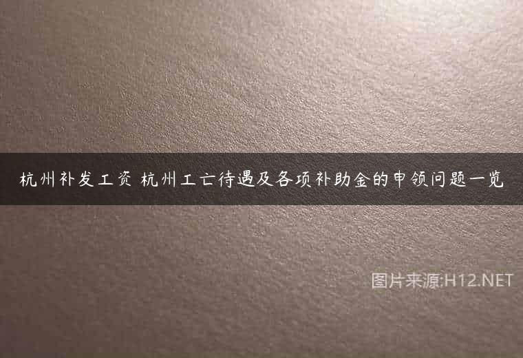 杭州补发工资 杭州工亡待遇及各项补助金的申领问题一览