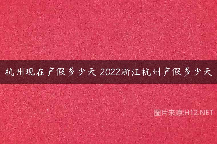 杭州现在产假多少天 2022浙江杭州产假多少天