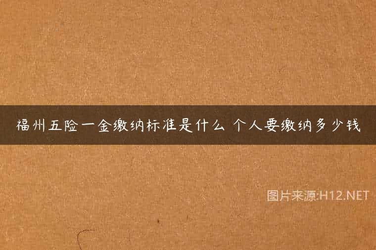 福州五险一金缴纳标准是什么 个人要缴纳多少钱