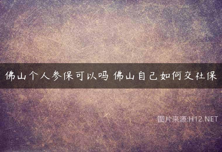 佛山个人参保可以吗 佛山自己如何交社保