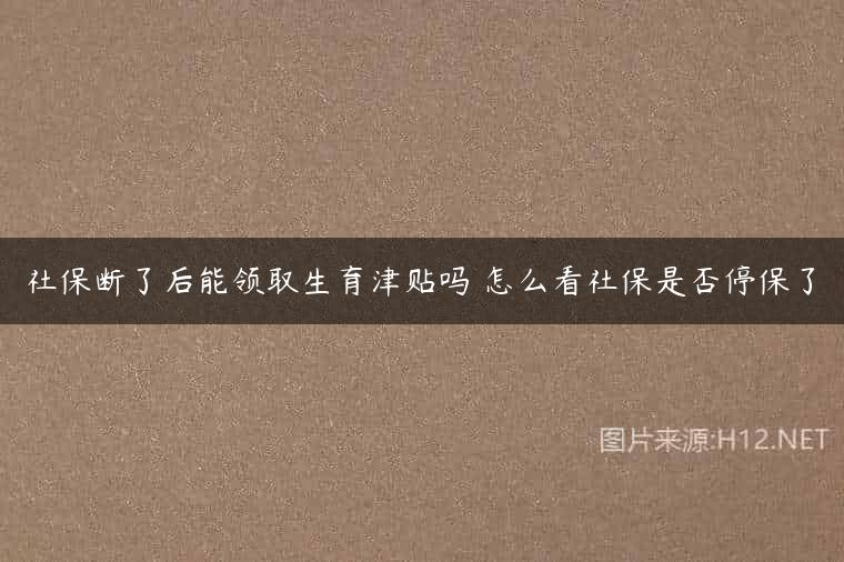 社保断了后能领取生育津贴吗 怎么看社保是否停保了