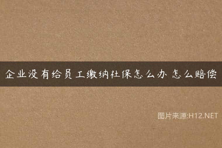 企业没有给员工缴纳社保怎么办 怎么赔偿