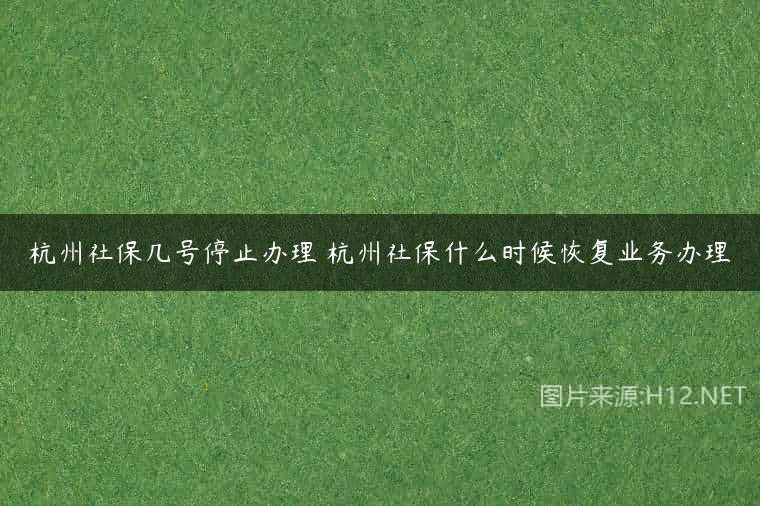 杭州社保几号停止办理 杭州社保什么时候恢复业务办理
