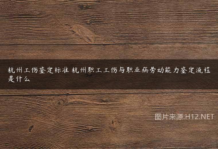 杭州工伤鉴定标准 杭州职工工伤与职业病劳动能力鉴定流程是什么