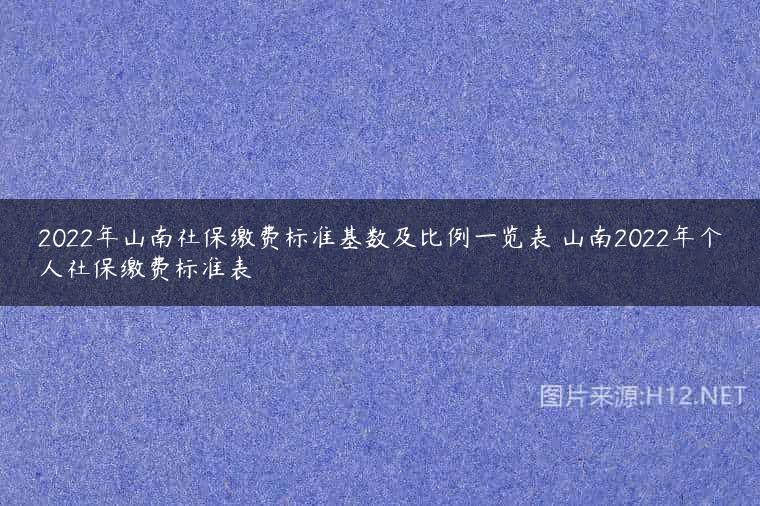 2022年山南社保缴费标准基数及比例一览表 山南2022年个人社保缴费标准表