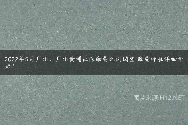 2022年5月广州、广州黄埔社保缴费比例调整 缴费标准详细介绍！