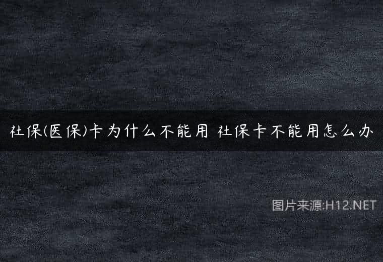 社保(医保)卡为什么不能用 社保卡不能用怎么办