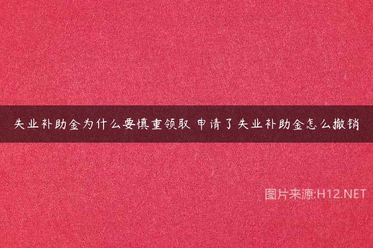 失业补助金为什么要慎重领取 申请了失业补助金怎么撤销