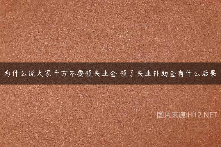为什么说大家千万不要领失业金 领了失业补助金有什么后果