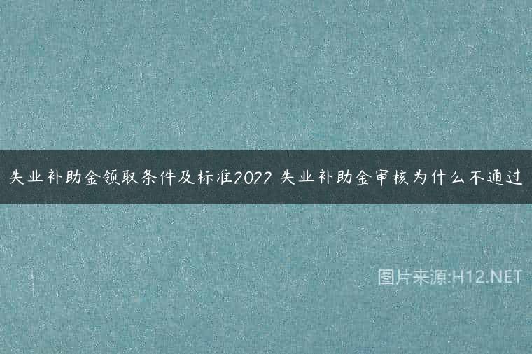 失业补助金领取条件及标准2022 失业补助金审核为什么不通过