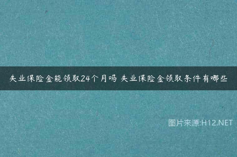 失业保险金能领取24个月吗 失业保险金领取条件有哪些
