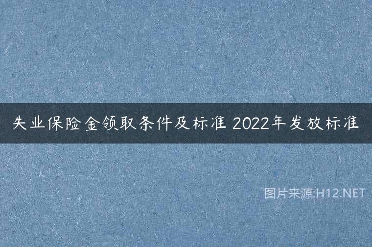失业保险金领取条件及标准 2022年发放标准