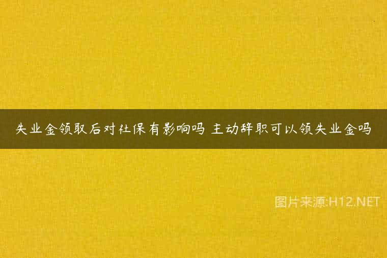 失业金领取后对社保有影响吗 主动辞职可以领失业金吗