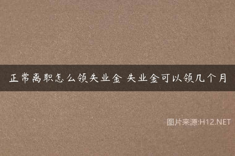 正常离职怎么领失业金 失业金可以领几个月