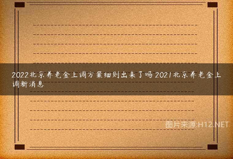 2022北京养老金上调方案细则出来了吗 2021北京养老金上调新消息