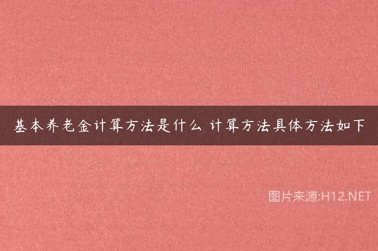 基本养老金计算方法是什么 计算方法具体方法如下