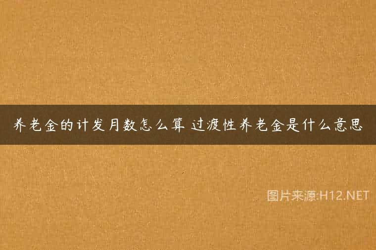 养老金的计发月数怎么算 过渡性养老金是什么意思