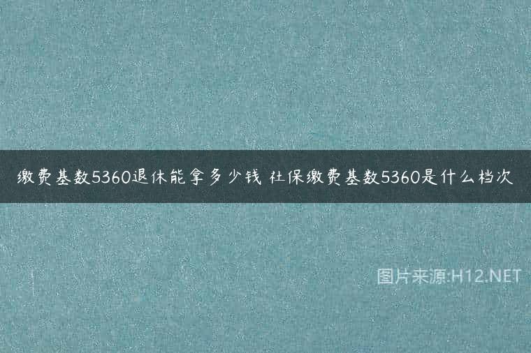 缴费基数5360退休能拿多少钱 社保缴费基数5360是什么档次