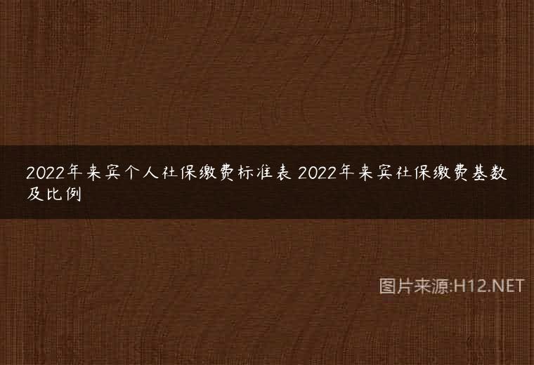 2022年来宾个人社保缴费标准表 2022年来宾社保缴费基数及比例