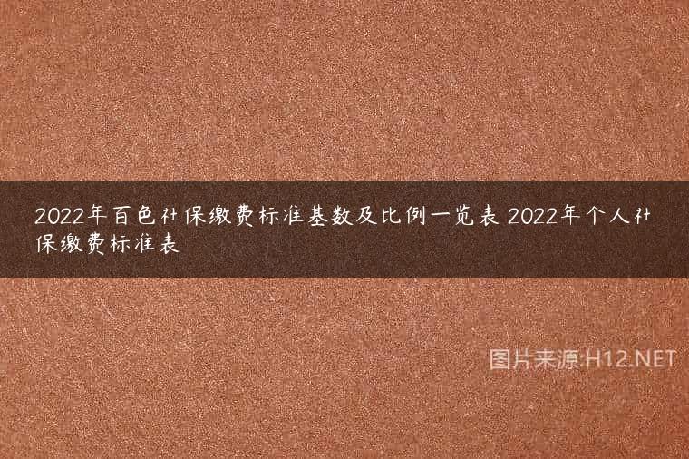 2022年百色社保缴费标准基数及比例一览表 2022年个人社保缴费标准表