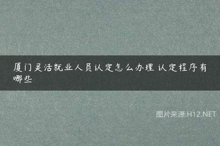 厦门灵活就业人员认定怎么办理 认定程序有哪些
