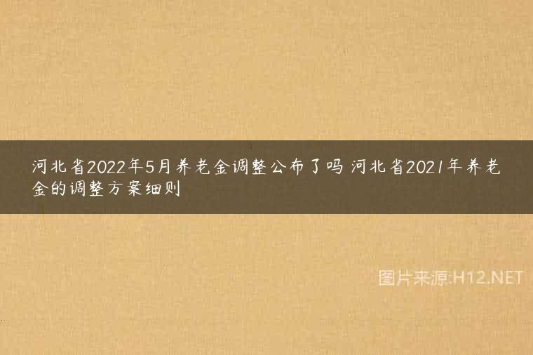 河北省2022年5月养老金调整公布了吗 河北省2021年养老金的调整方案细则