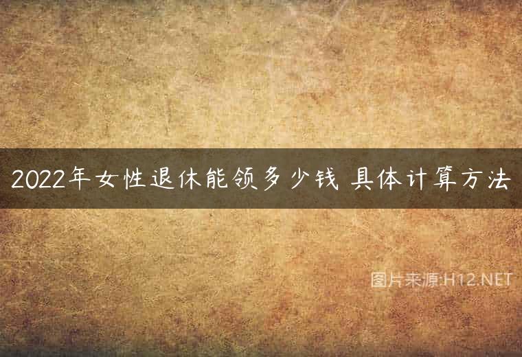 2022年女性退休能领多少钱 具体计算方法